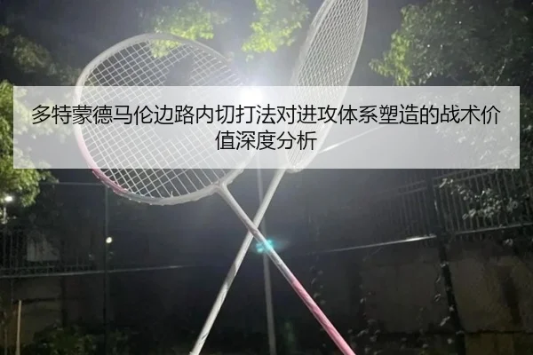 多特蒙德马伦边路内切打法对进攻体系塑造的战术价值深度分析