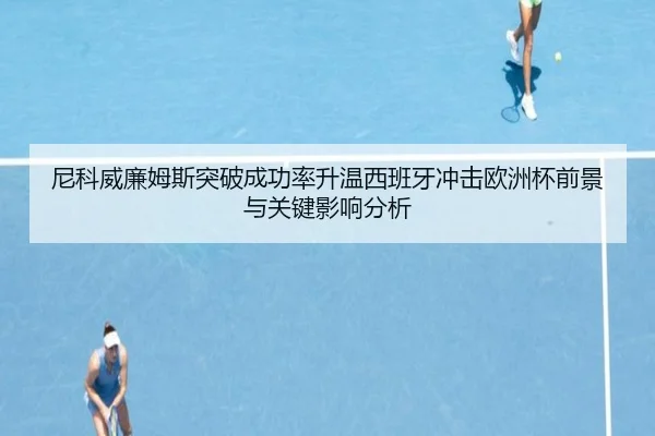 尼科威廉姆斯突破成功率升温西班牙冲击欧洲杯前景与关键影响分析 | kaiyun