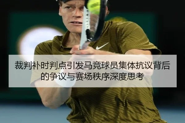 裁判补时判点引发马竞球员集体抗议背后的争议与赛场秩序深度思考