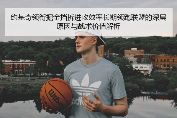 约基奇领衔掘金挡拆进攻效率长期领跑联盟的深层原因与战术价值解析 - kaiyun