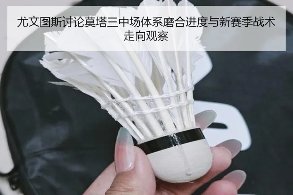 尤文图斯讨论莫塔三中场体系磨合进度与新赛季战术走向观察 - kaiyun