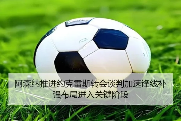 阿森纳推进约克雷斯转会谈判加速锋线补强布局进入关键阶段 | kaiyun