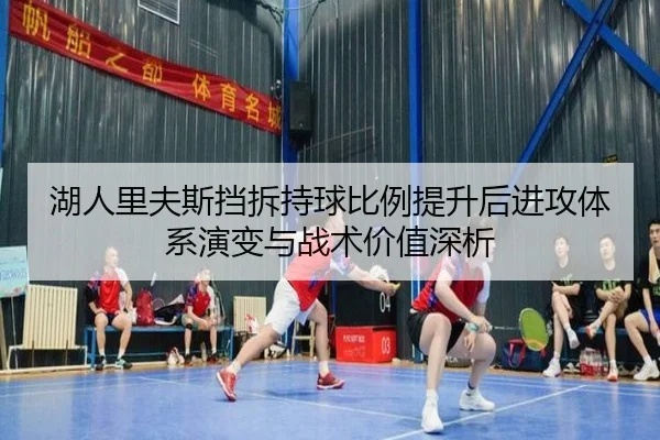 湖人里夫斯挡拆持球比例提升后进攻体系演变与战术价值深析 | kaiyun